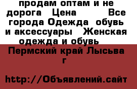 продам оптам и не дорога › Цена ­ 150 - Все города Одежда, обувь и аксессуары » Женская одежда и обувь   . Пермский край,Лысьва г.